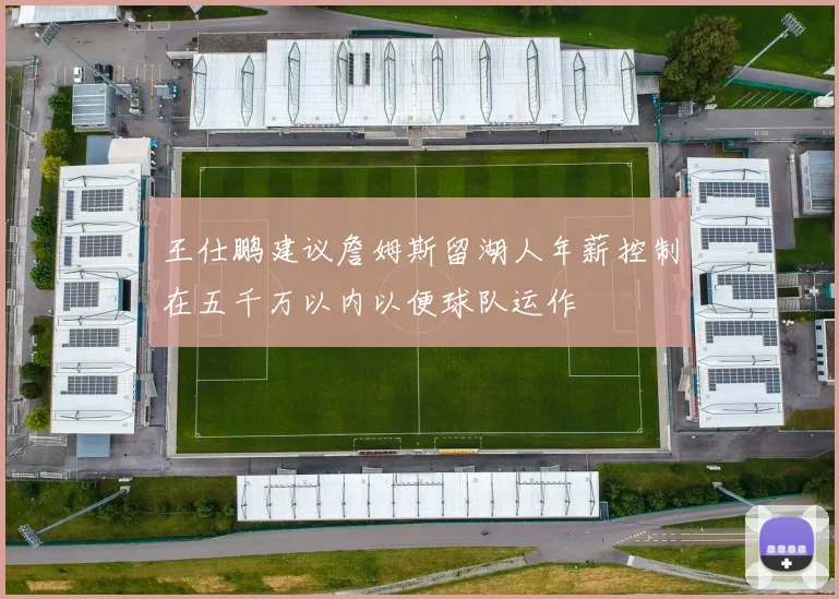 王仕鹏建议詹姆斯留湖人年薪控制在五千万以内以便球队运作