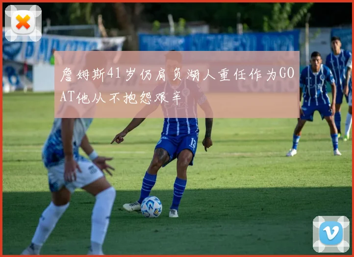 詹姆斯41岁仍肩负湖人重任作为GOAT他从不抱怨艰辛