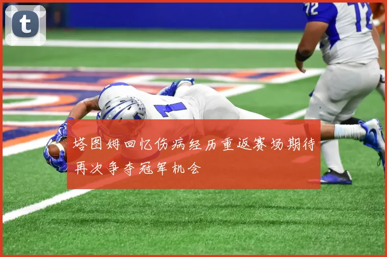 塔图姆回忆伤病经历重返赛场期待再次争夺冠军机会