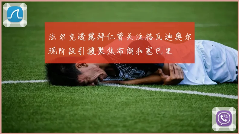 法尔克透露拜仁曾关注格瓦迪奥尔现阶段引援聚焦布朗和塞巴里