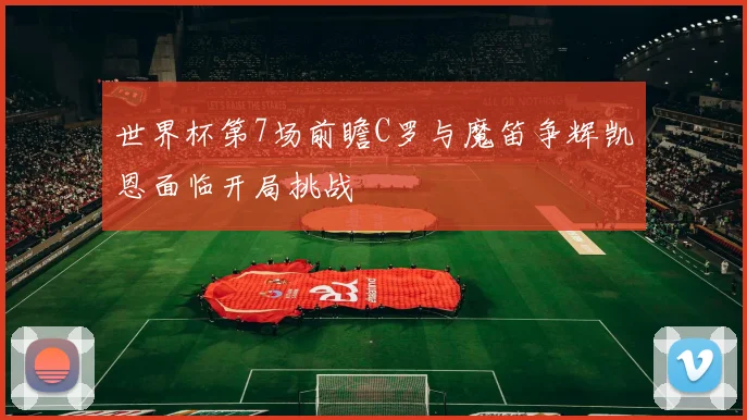 世界杯第7场前瞻C罗与魔笛争辉凯恩面临开局挑战