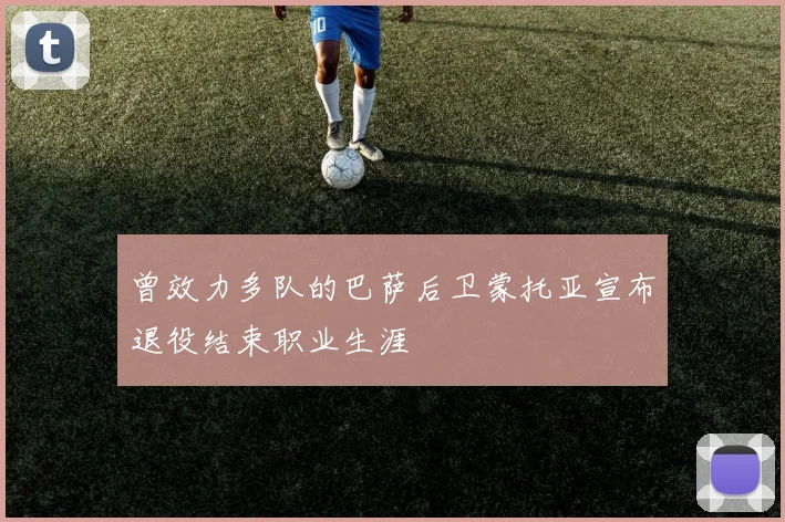 曾效力多队的巴萨后卫蒙托亚宣布退役结束职业生涯