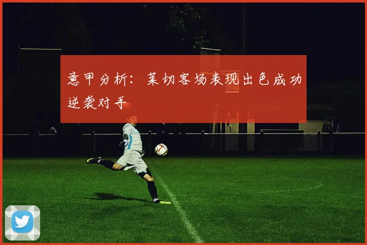 意甲分析：莱切客场表现出色成功逆袭对手